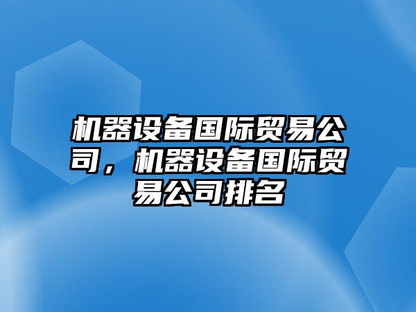 機器設備國際貿易公司，機器設備國際貿易公司排名