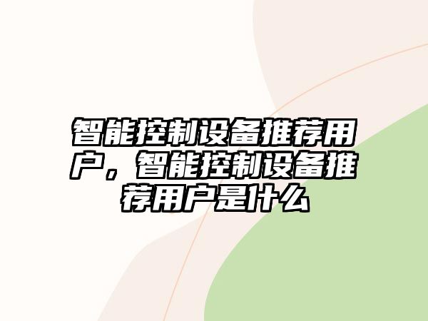 智能控制設備推薦用戶(hù)，智能控制設備推薦用戶(hù)是什么