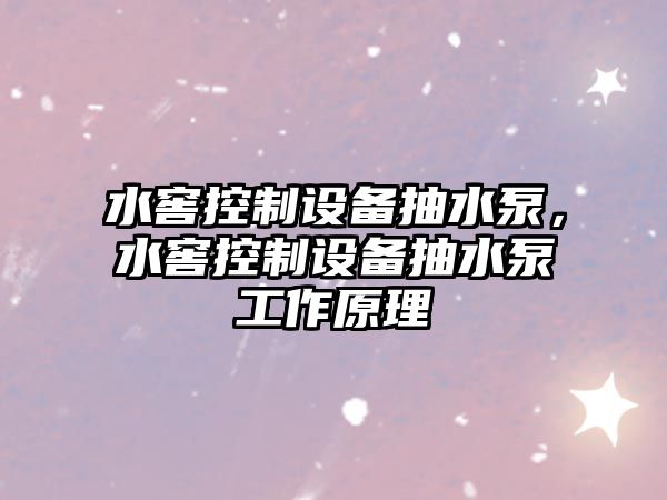 水窖控制設備抽水泵，水窖控制設備抽水泵工作原理