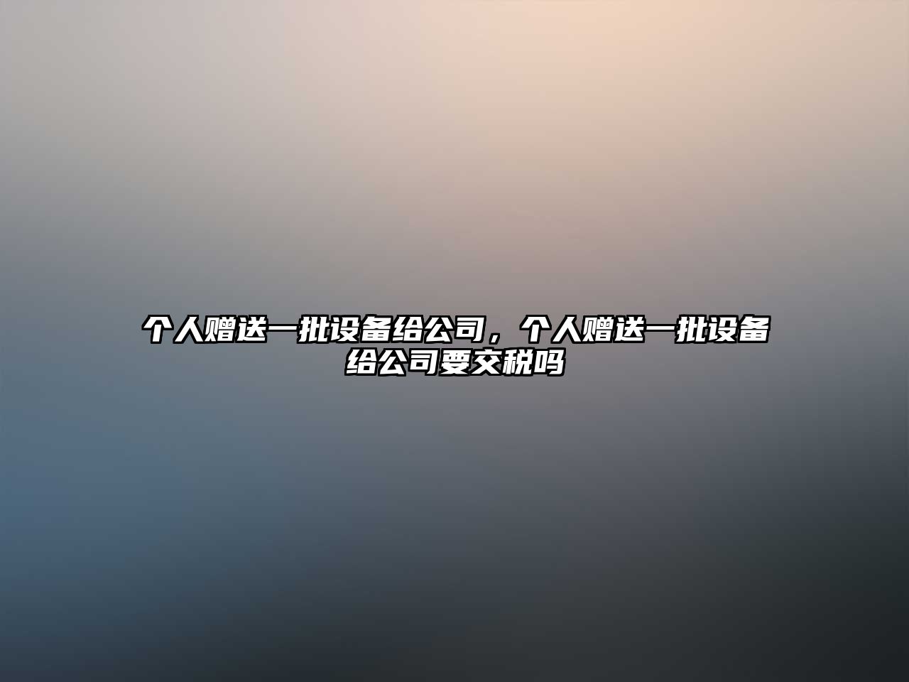 個(gè)人贈送一批設備給公司，個(gè)人贈送一批設備給公司要交稅嗎