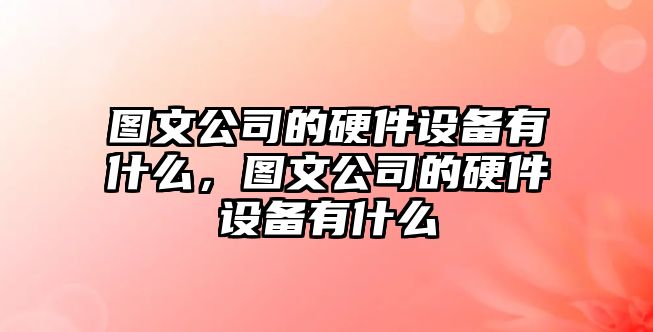 圖文公司的硬件設備有什么，圖文公司的硬件設備有什么