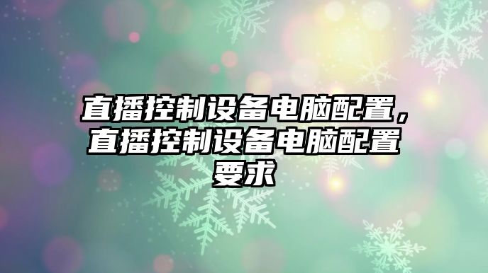 直播控制設備電腦配置，直播控制設備電腦配置要求