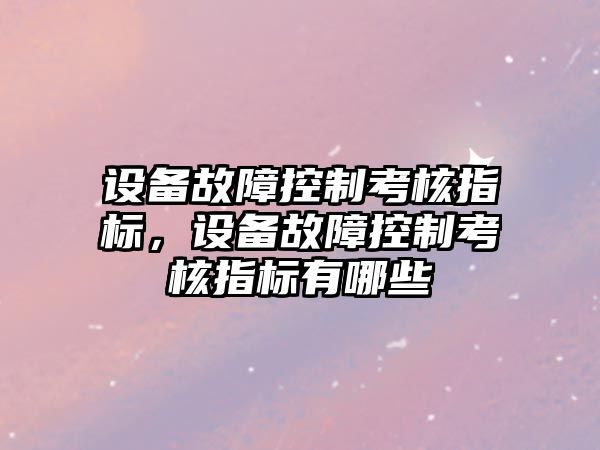 設備故障控制考核指標，設備故障控制考核指標有哪些