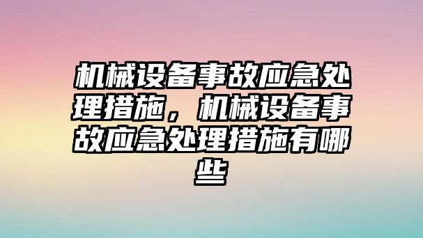機械設備事故應急處理措施，機械設備事故應急處理措施有哪些