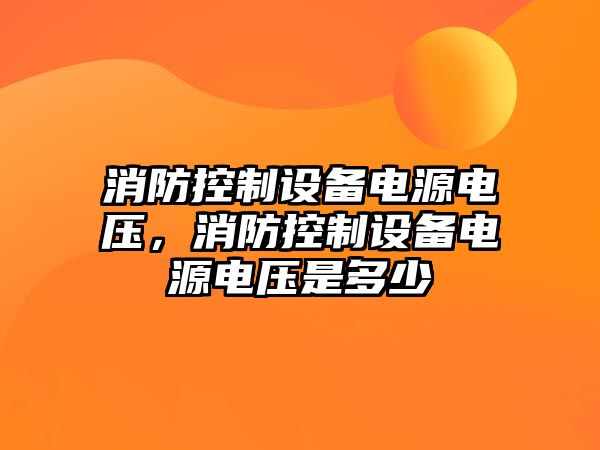 消防控制設備電源電壓，消防控制設備電源電壓是多少