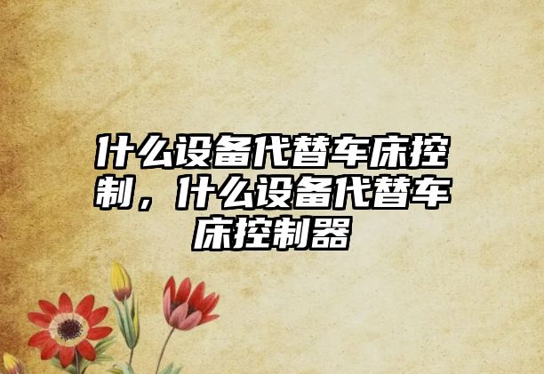什么設備代替車(chē)床控制，什么設備代替車(chē)床控制器