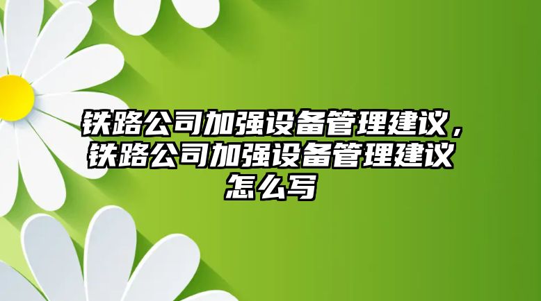 鐵路公司加強設備管理建議，鐵路公司加強設備管理建議怎么寫(xiě)
