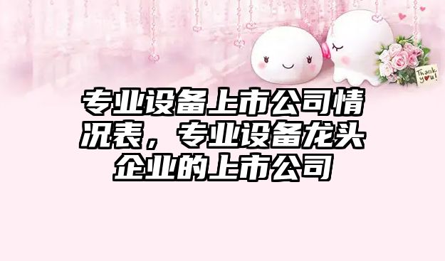 專(zhuān)業(yè)設備上市公司情況表，專(zhuān)業(yè)設備龍頭企業(yè)的上市公司
