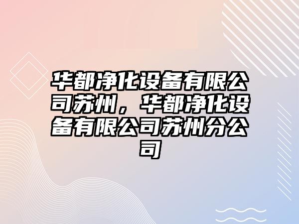 華都凈化設備有限公司蘇州，華都凈化設備有限公司蘇州分公司