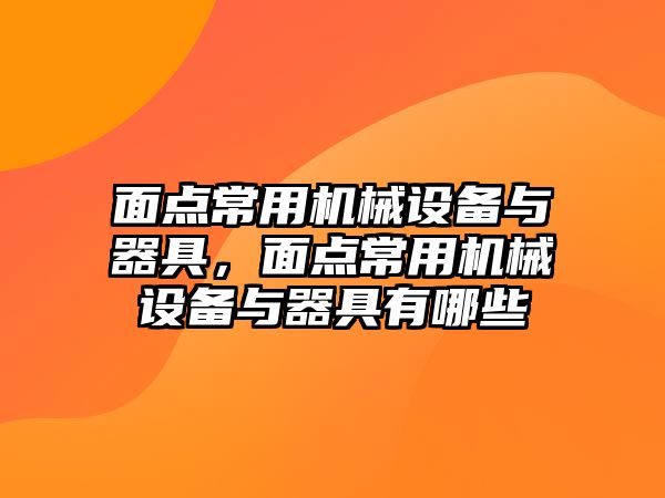 面點(diǎn)常用機械設備與器具，面點(diǎn)常用機械設備與器具有哪些