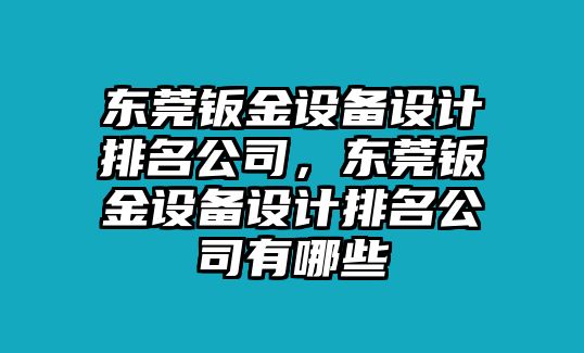 東莞鈑金設備設計排名公司，東莞鈑金設備設計排名公司有哪些