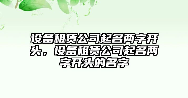 設備租賃公司起名兩字開(kāi)頭，設備租賃公司起名兩字開(kāi)頭的名字