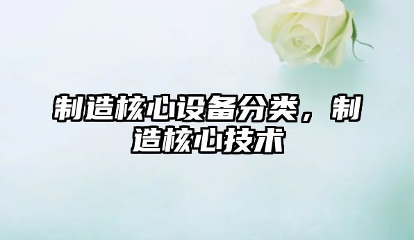 制造核心設備分類(lèi)，制造核心技術(shù)