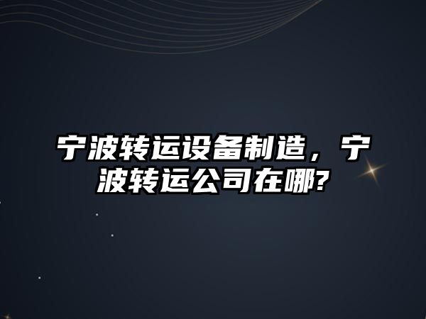 寧波轉運設備制造，寧波轉運公司在哪?