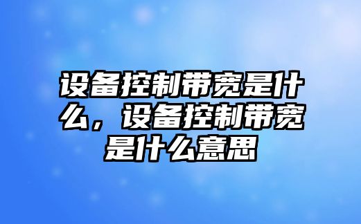 設備控制帶寬是什么，設備控制帶寬是什么意思