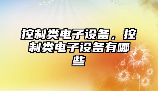 控制類(lèi)電子設備，控制類(lèi)電子設備有哪些