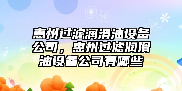 惠州過(guò)濾潤滑油設備公司，惠州過(guò)濾潤滑油設備公司有哪些