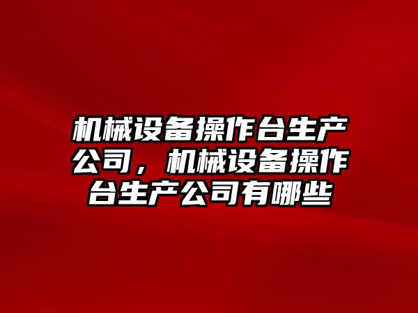 機械設備操作臺生產(chǎn)公司，機械設備操作臺生產(chǎn)公司有哪些