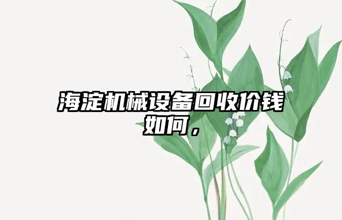海淀機械設備回收價(jià)錢(qián)如何，