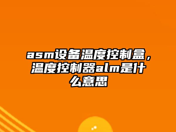 asm設備溫度控制盒，溫度控制器alm是什么意思