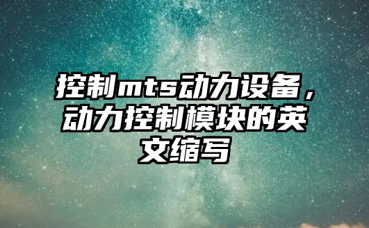 控制mts動(dòng)力設備，動(dòng)力控制模塊的英文縮寫(xiě)
