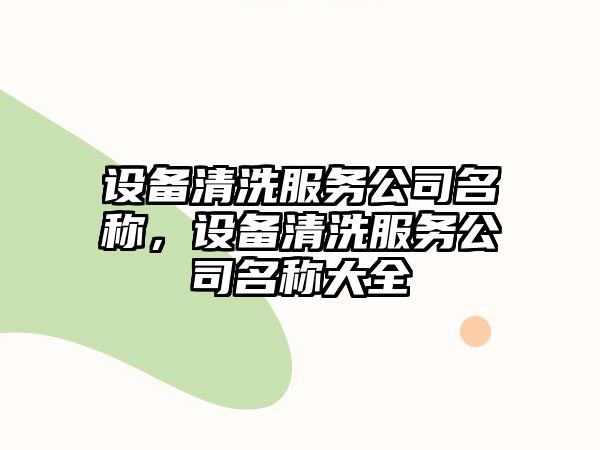 設備清洗服務(wù)公司名稱(chēng)，設備清洗服務(wù)公司名稱(chēng)大全