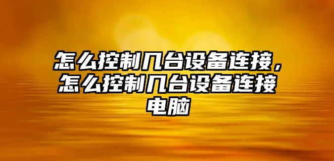 怎么控制幾臺設備連接，怎么控制幾臺設備連接電腦