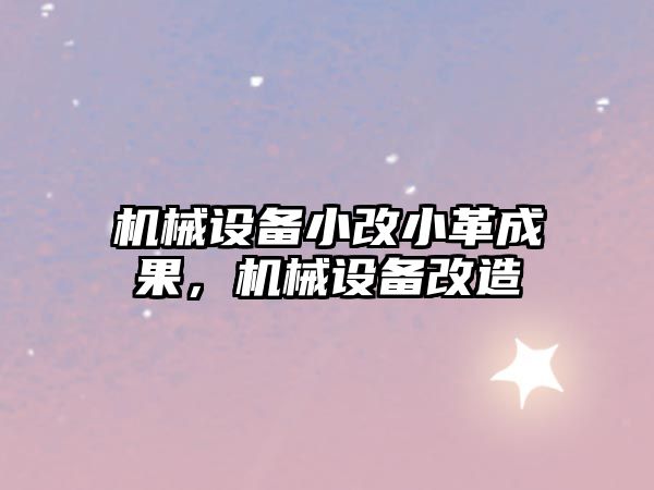機械設備小改小革成果，機械設備改造