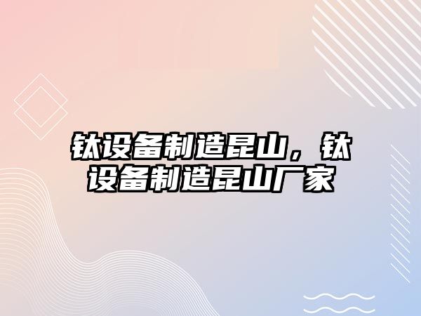 鈦設備制造昆山，鈦設備制造昆山廠(chǎng)家