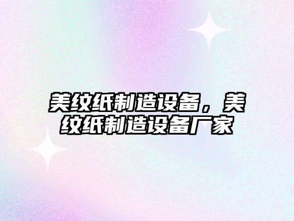 美紋紙制造設備，美紋紙制造設備廠(chǎng)家