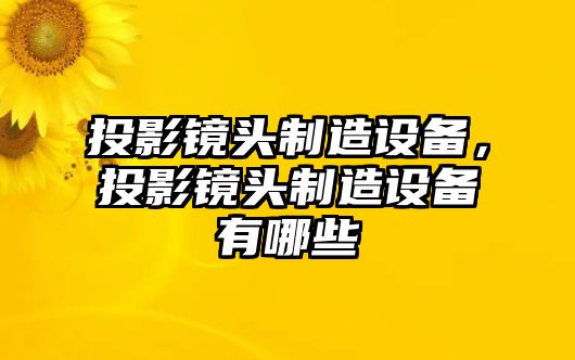 投影鏡頭制造設備，投影鏡頭制造設備有哪些