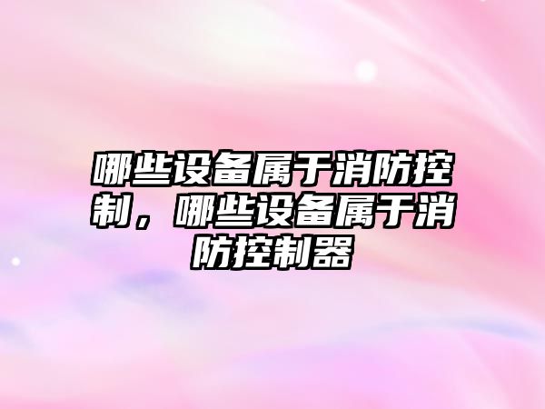 哪些設備屬于消防控制，哪些設備屬于消防控制器