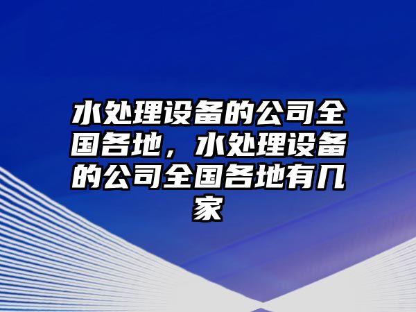 水處理設備的公司全國各地，水處理設備的公司全國各地有幾家