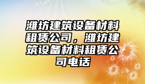 濰坊建筑設備材料租賃公司，濰坊建筑設備材料租賃公司電話(huà)