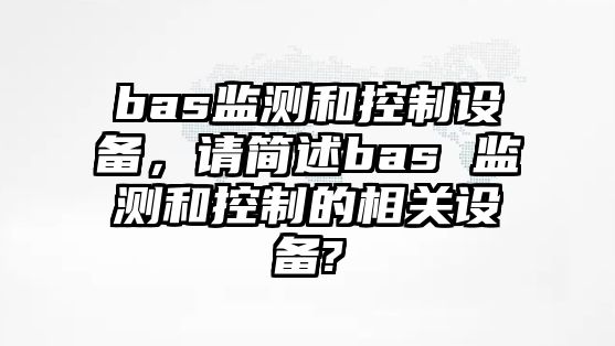 bas監測和控制設備，請簡(jiǎn)述bas 監測和控制的相關(guān)設備?