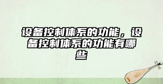 設備控制體系的功能，設備控制體系的功能有哪些
