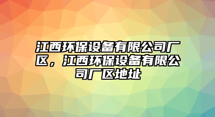 江西環(huán)保設備有限公司廠(chǎng)區，江西環(huán)保設備有限公司廠(chǎng)區地址