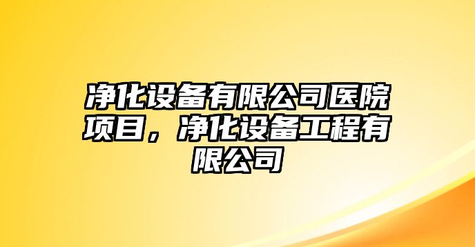 凈化設備有限公司醫院項目，凈化設備工程有限公司
