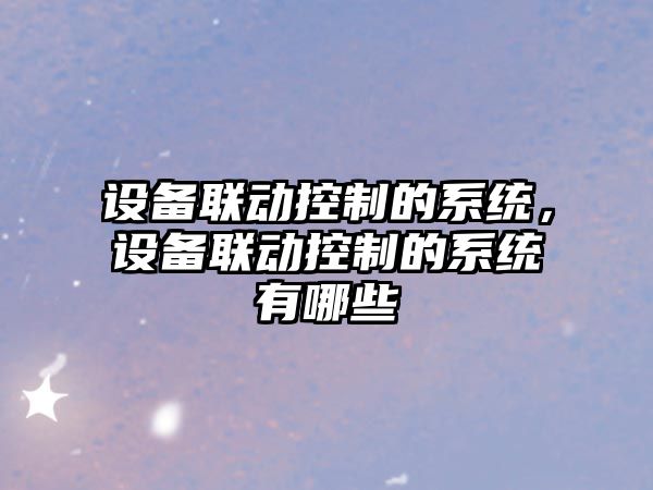設備聯(lián)動(dòng)控制的系統，設備聯(lián)動(dòng)控制的系統有哪些