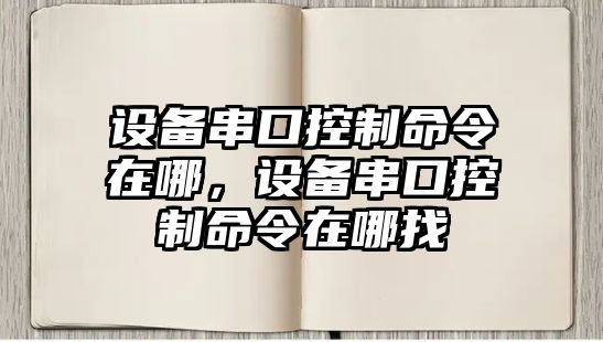 設備串口控制命令在哪，設備串口控制命令在哪找