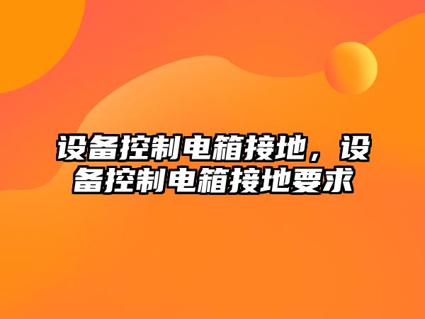 設備控制電箱接地，設備控制電箱接地要求