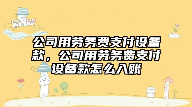 公司用勞務(wù)費支付設備款，公司用勞務(wù)費支付設備款怎么入賬