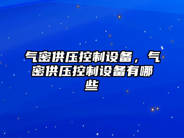 氣密供壓控制設備，氣密供壓控制設備有哪些