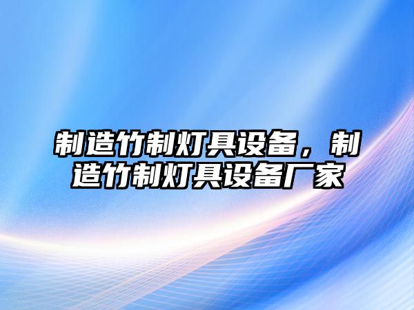 制造竹制燈具設備，制造竹制燈具設備廠(chǎng)家