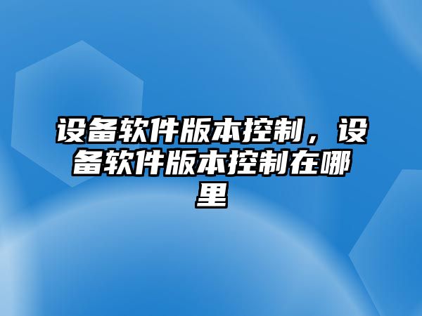 設備軟件版本控制，設備軟件版本控制在哪里