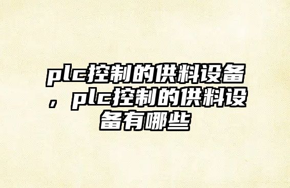 plc控制的供料設備，plc控制的供料設備有哪些