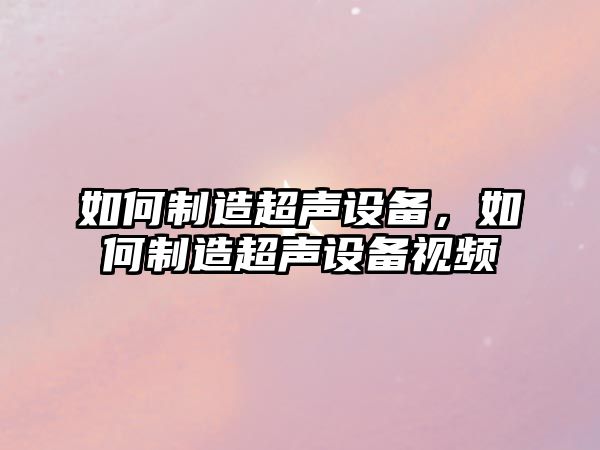 如何制造超聲設備，如何制造超聲設備視頻