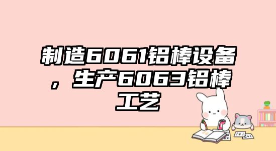 制造6061鋁棒設備，生產(chǎn)6063鋁棒工藝