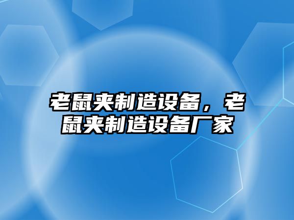 老鼠夾制造設備，老鼠夾制造設備廠(chǎng)家