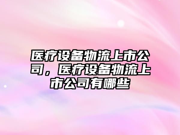 醫療設備物流上市公司，醫療設備物流上市公司有哪些